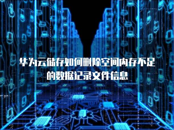 华为云储存如何删除空间内存不足的数据记录文件信息