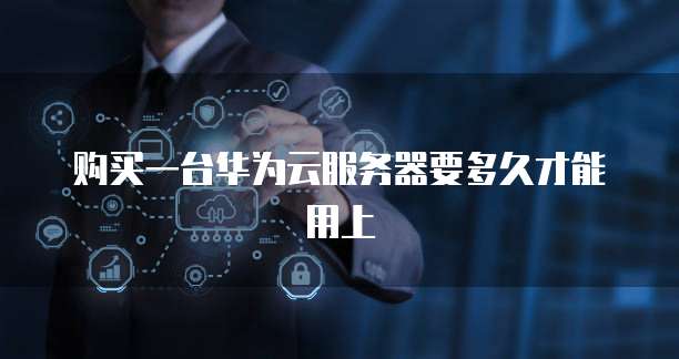 购买一台华为云服务器要多久才能用上