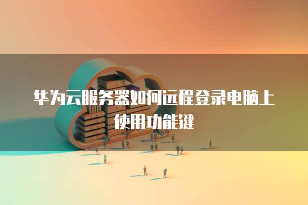 华为云服务器如何远程登录电脑上使用功能键