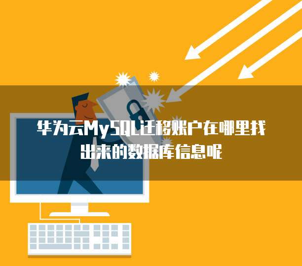 华为云MySQL迁移账户在哪里找出来的数据库信息呢