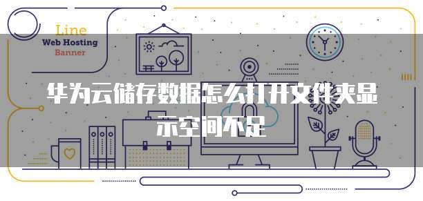 华为云储存数据怎么打开文件夹显示空间不足