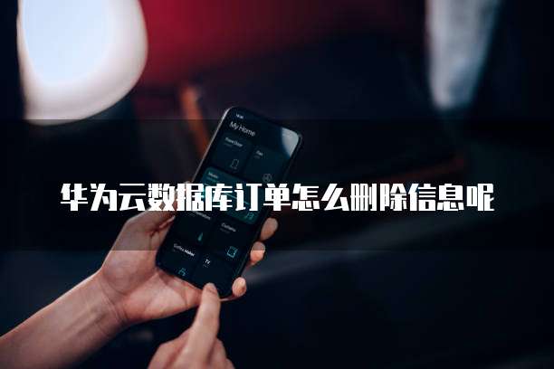 华为云数据库订单怎么删除信息呢