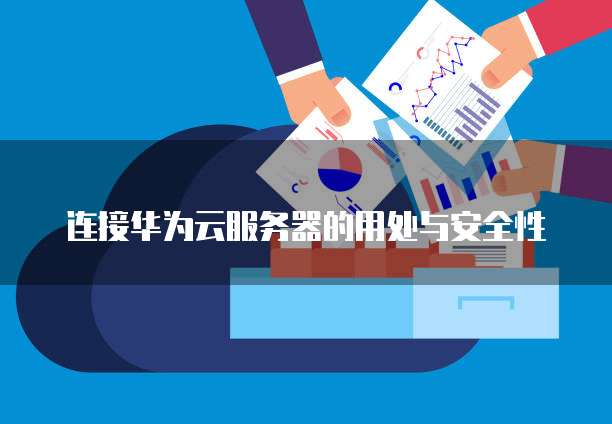连接华为云服务器的用处与安全性