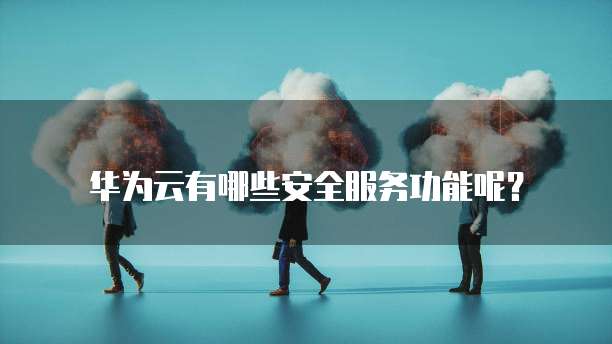 华为云有哪些安全服务功能呢?