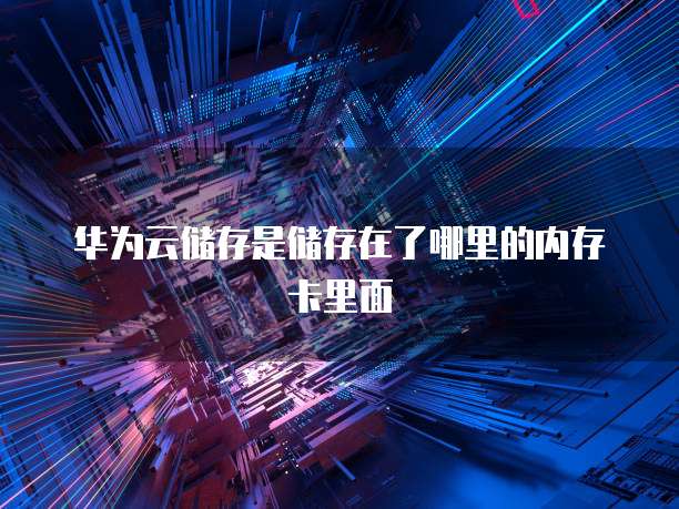 华为云储存是储存在了哪里的内存卡里面