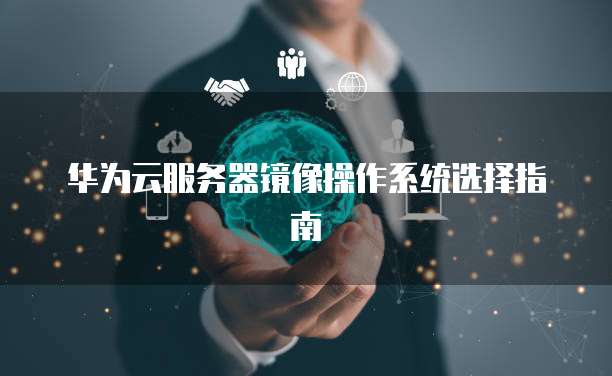 华为云服务器镜像操作系统选择指南