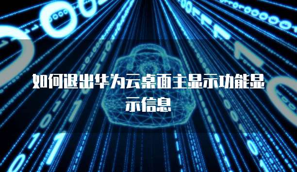 如何退出华为云桌面主显示功能显示信息