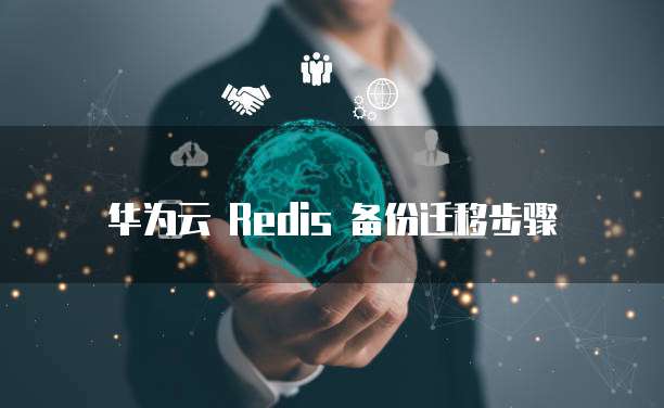 华为云 Redis 备份迁移步骤
