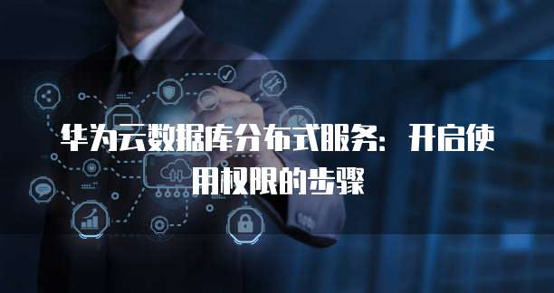 华为云数据库分布式服务：开启使用权限的步骤