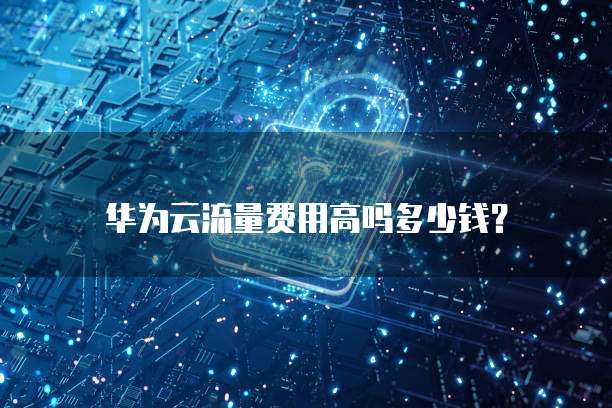 华为云流量费用高吗多少钱?
