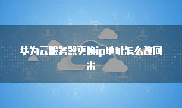 华为云服务器更换ip地址怎么改回来