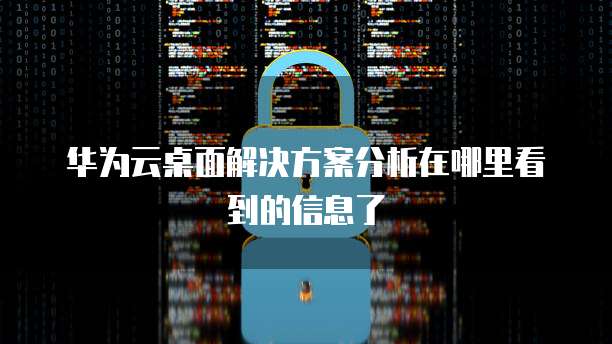 华为云桌面解决方案分析在哪里看到的信息了