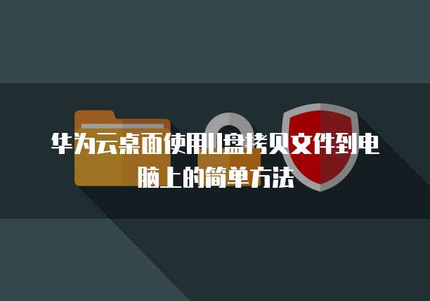 华为云桌面使用U盘拷贝文件到电脑上的简单方法