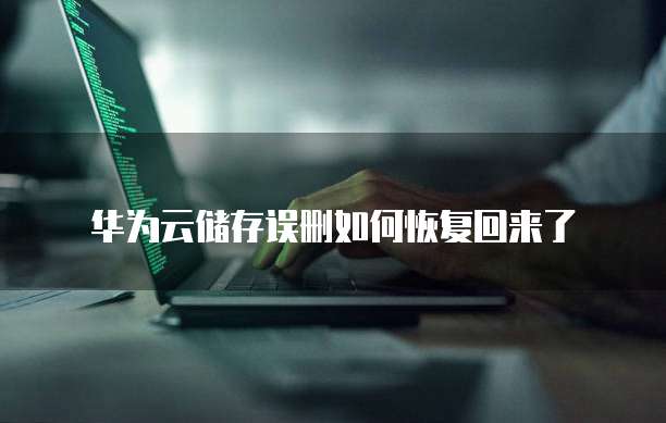 华为云储存误删如何恢复回来了