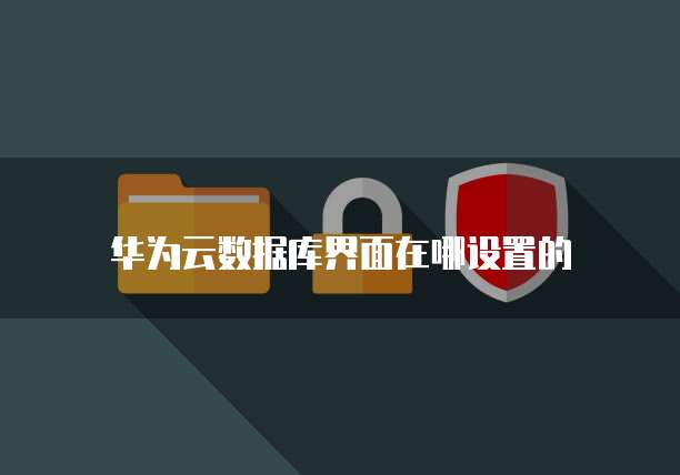 华为云数据库界面在哪设置的