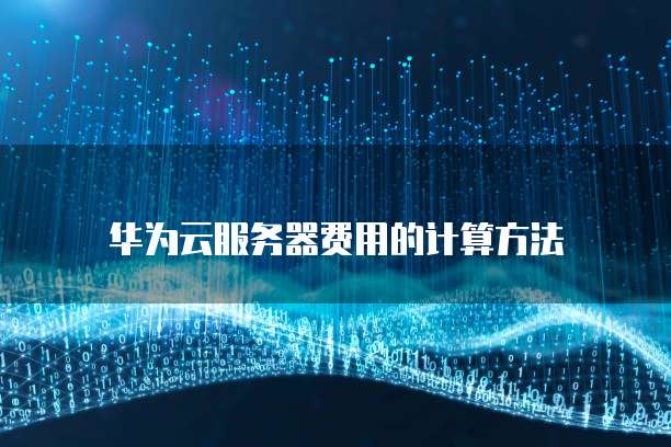 华为云服务器费用的计算方法