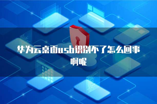 华为云桌面usb识别不了怎么回事啊呢