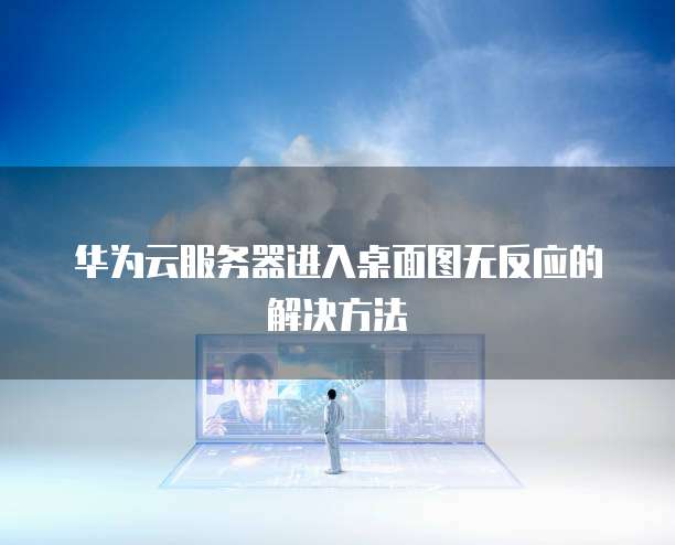 华为云服务器进入桌面图无反应的解决方法