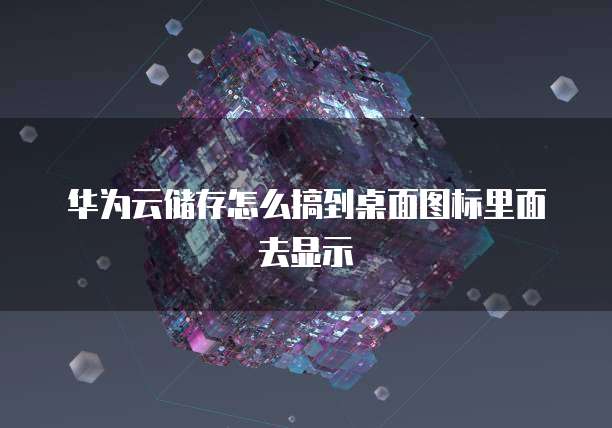 华为云储存怎么搞到桌面图标里面去显示