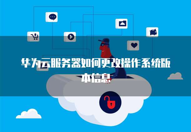 华为云服务器如何更改操作系统版本信息