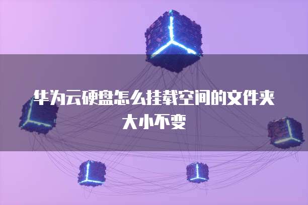 华为云硬盘怎么挂载空间的文件夹大小不变