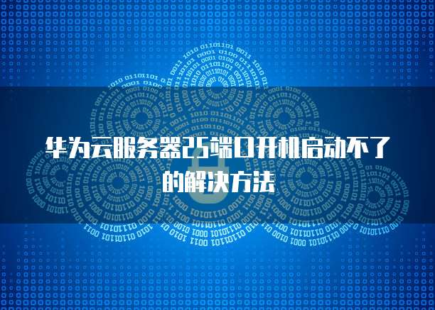 华为云服务器25端口开机启动不了的解决方法
