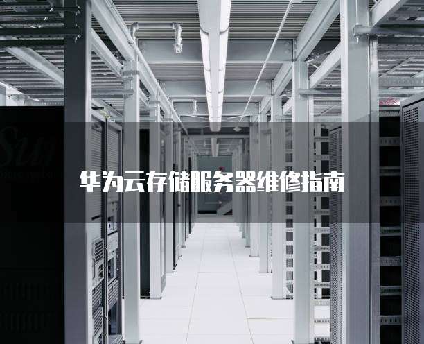 华为云存储服务器维修指南
