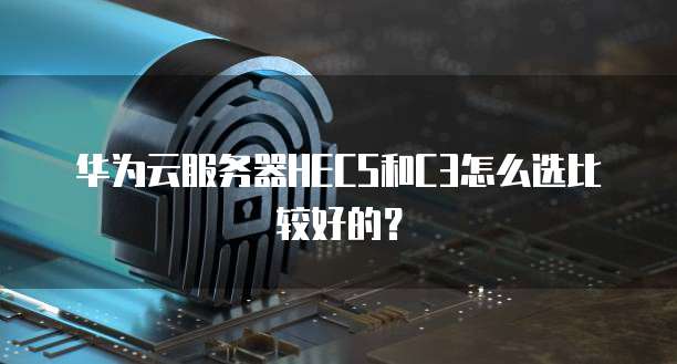 华为云服务器HECS和C3怎么选比较好的?