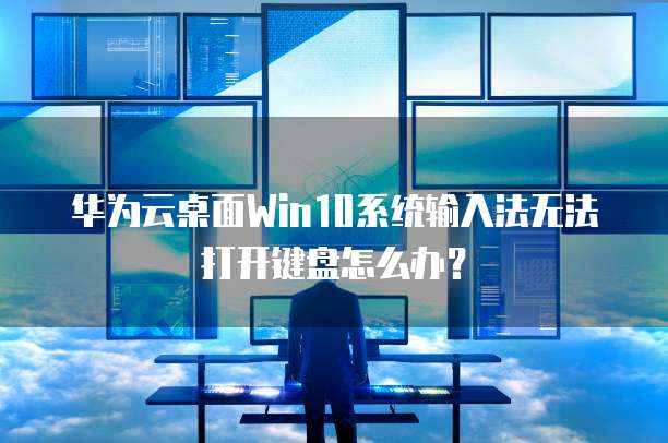 华为云桌面Win10系统输入法无法打开键盘怎么办？