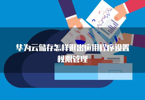 华为云储存怎样退出应用程序设置权限管理