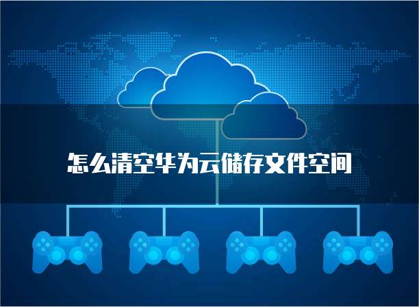 怎么清空华为云储存文件空间