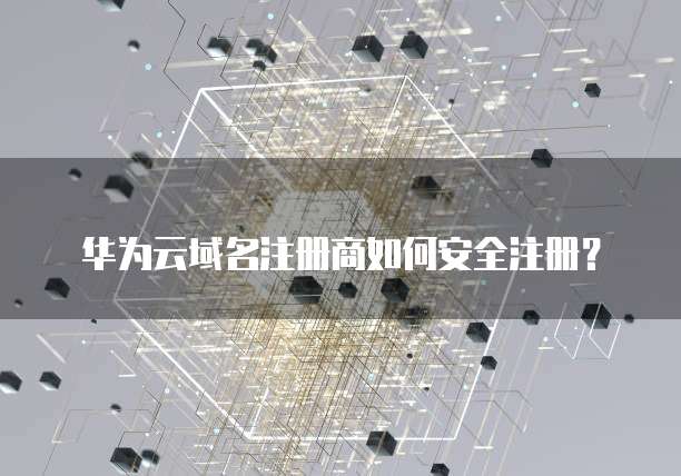 华为云域名注册商如何安全注册?