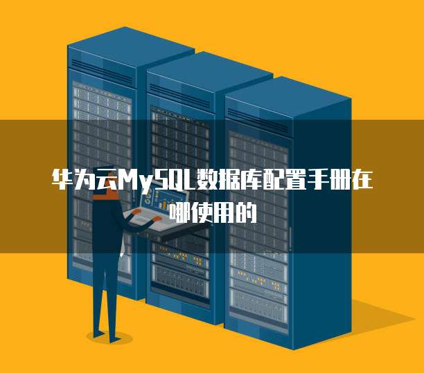 华为云MySQL数据库配置手册在哪使用的