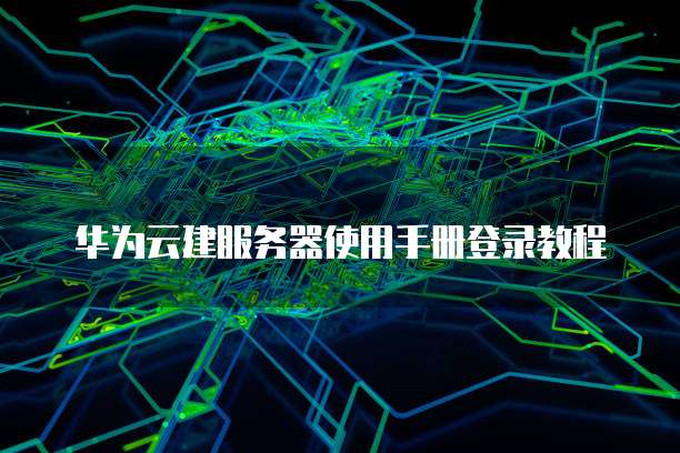 华为云建服务器使用手册登录教程