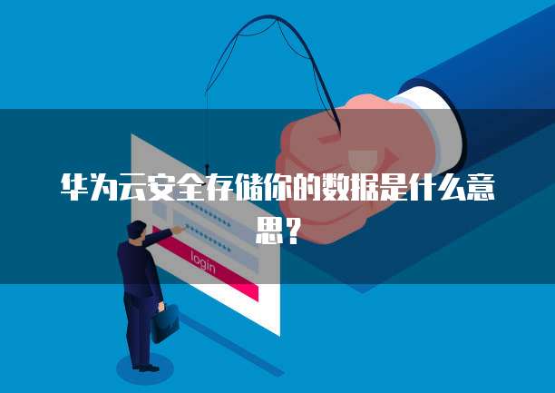 华为云安全存储你的数据是什么意思？