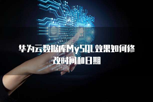 华为云数据库MySQL效果如何修改时间和日期