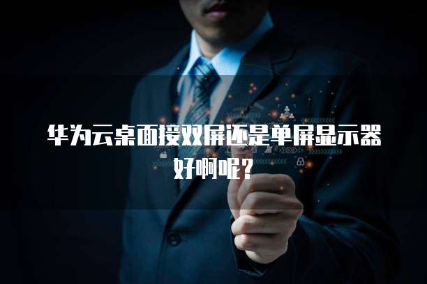 华为云桌面接双屏还是单屏显示器好啊呢?