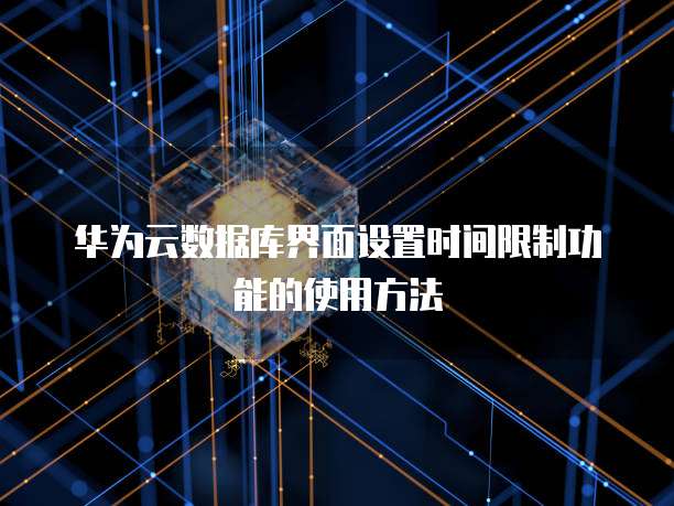 华为云数据库界面设置时间限制功能的使用方法