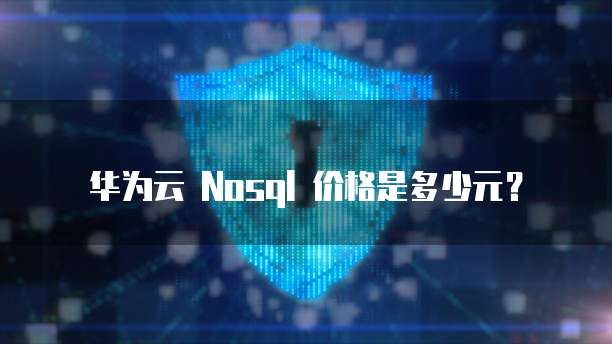 华为云 Nosql 价格是多少元?