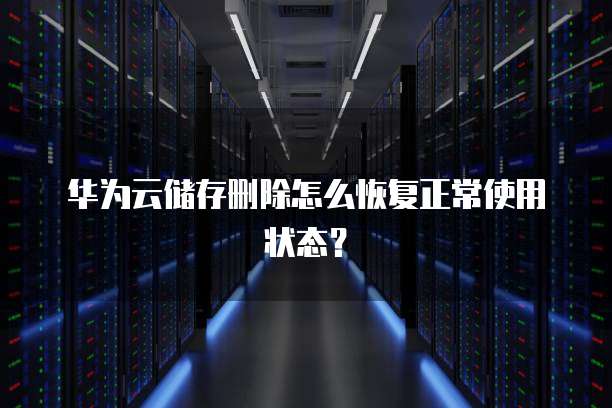 华为云储存删除怎么恢复正常使用状态?