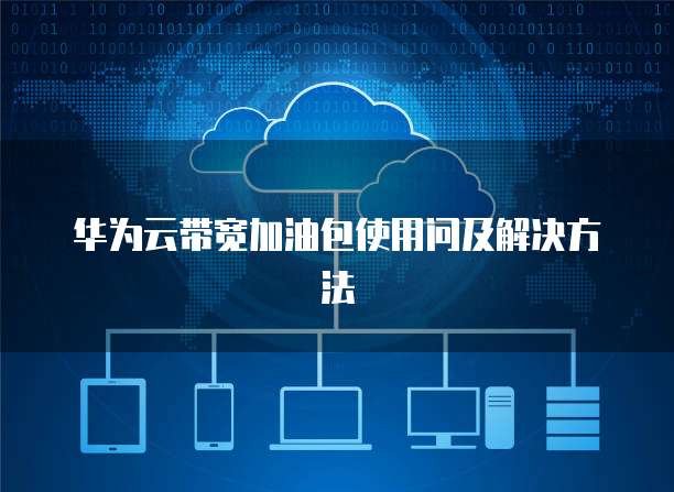 华为云带宽加油包使用问及解决方法