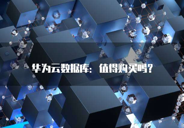 华为云数据库：值得购买吗？