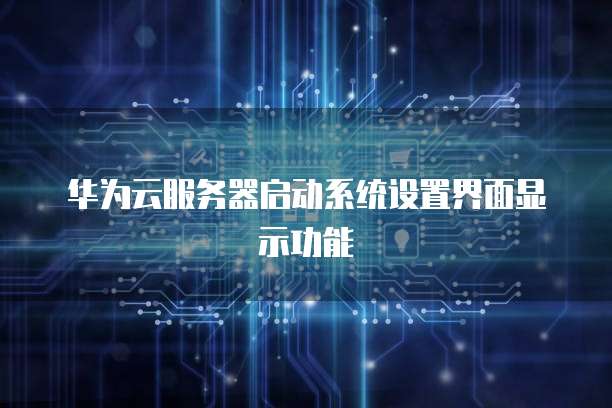 华为云服务器启动系统设置界面显示功能