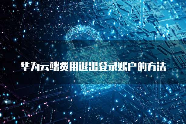 华为云端费用退出登录账户的方法