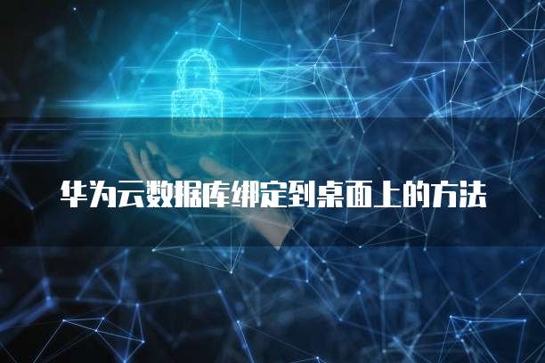 华为云数据库绑定到桌面上的方法
