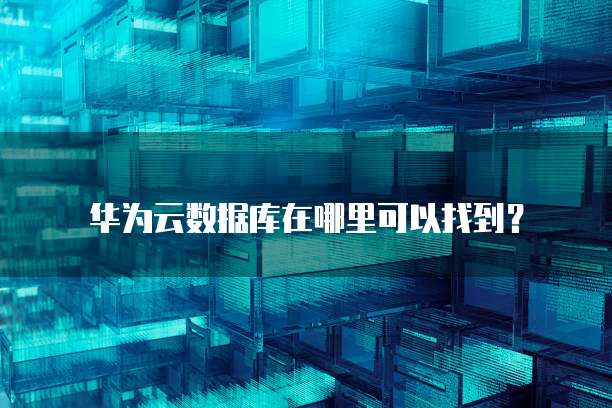 华为云数据库在哪里可以找到?