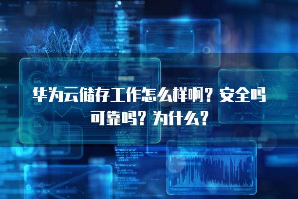华为云储存工作怎么样啊?安全吗可靠吗?为什么?