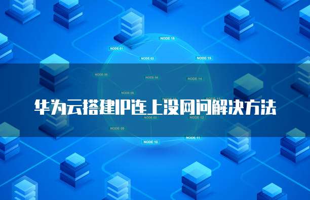 华为云搭建IP连上没网问解决方法