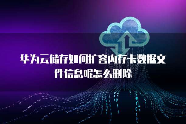 华为云储存如何扩容内存卡数据文件信息呢怎么删除