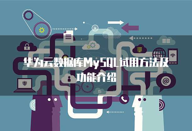 华为云数据库MySQL试用方法及功能介绍